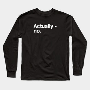 Actually - no. Long Sleeve T-Shirt